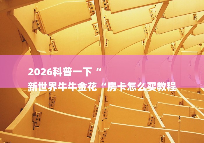 2026科普一下“
新世界牛牛金花“房卡怎么买教程