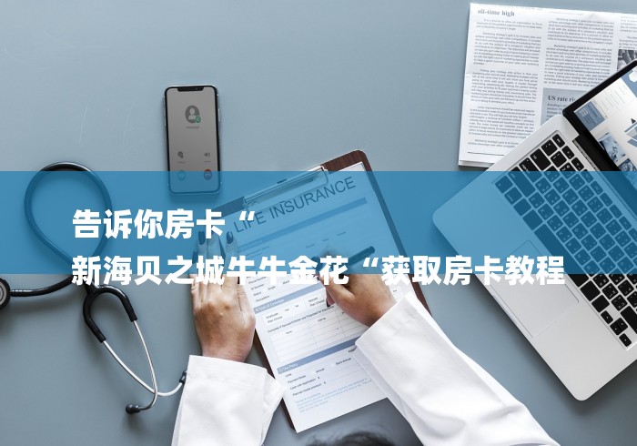 告诉你房卡“
新海贝之城牛牛金花“获取房卡教程