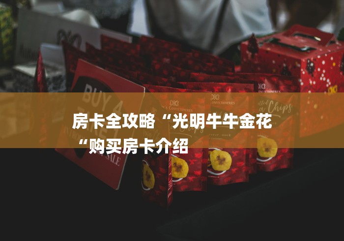 房卡全攻略“光明牛牛金花
“购买房卡介绍 房卡全攻略“光明牛牛金花
“购买房卡介绍
