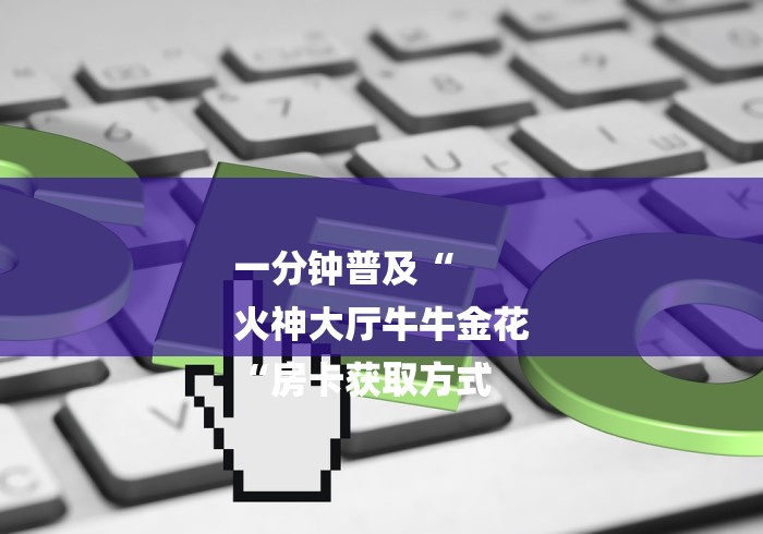 一分钟普及“
火神大厅牛牛金花
“房卡获取方式 