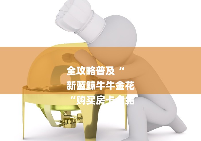 全攻略普及“
新蓝鲸牛牛金花
“购买房卡介绍 全攻略普及“
新蓝鲸牛牛金花
“购买房卡介绍