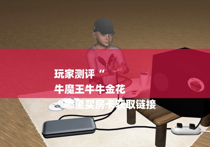 玩家测评“
牛魔王牛牛金花
“哪里买房卡获取链接 玩家测评“
牛魔王牛牛金花
“哪里买房卡获取链接