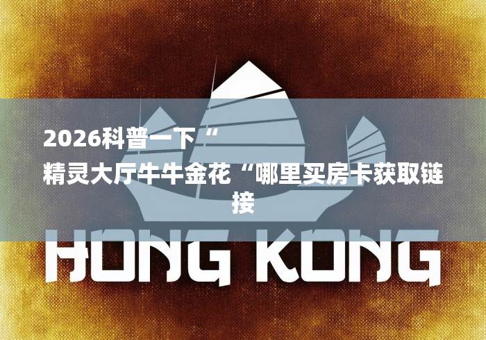 2026科普一下“
精灵大厅牛牛金花“哪里买房卡获取链接 2026科普一下“
精灵大厅牛牛金花“哪里买房卡获取链接