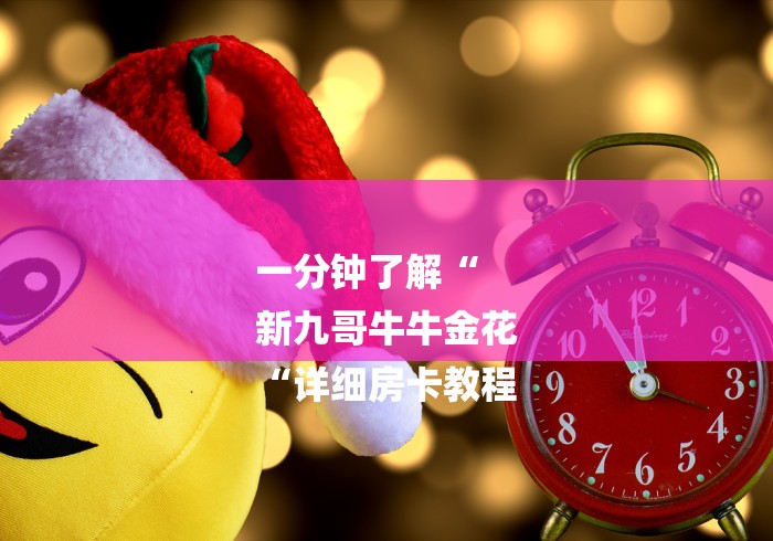 一分钟了解“
新九哥牛牛金花
“详细房卡教程 一分钟了解“
新九哥牛牛金花
“详细房卡教程
