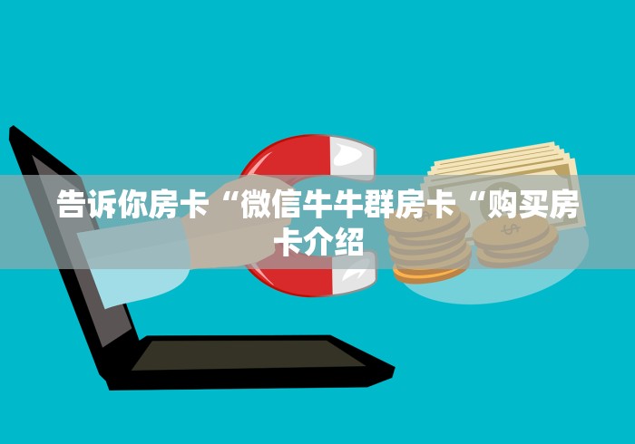 告诉你房卡“微信牛牛群房卡“购买房卡介绍