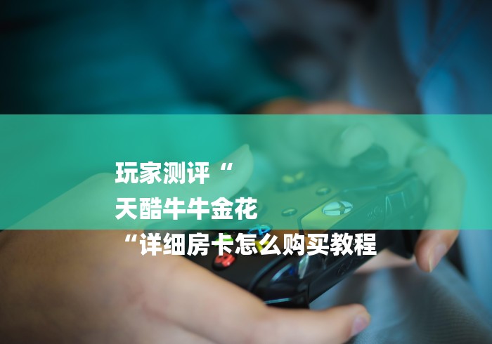 玩家测评“
天酷牛牛金花
“详细房卡怎么购买教程