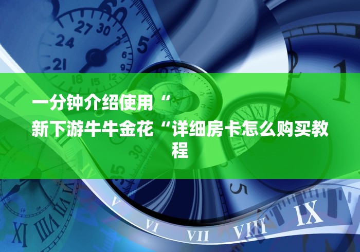 一分钟介绍使用“
新下游牛牛金花“详细房卡怎么购买教程