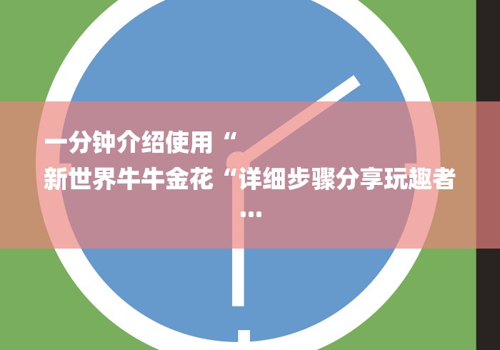 一分钟介绍使用“
新世界牛牛金花“详细步骤分享玩趣者...