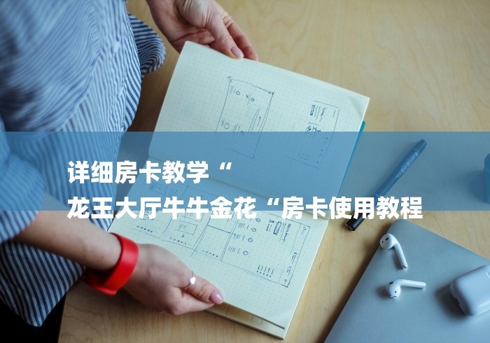 详细房卡教学“
龙王大厅牛牛金花“房卡使用教程 详细房卡教学“
龙王大厅牛牛金花“房卡使用教程