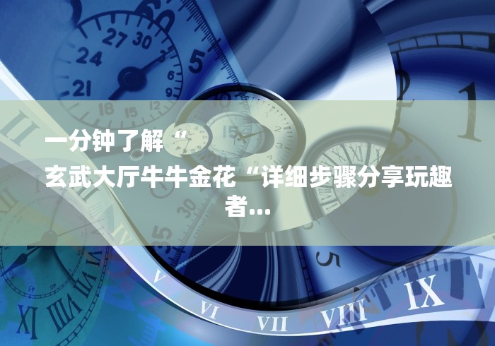 一分钟了解“
玄武大厅牛牛金花“详细步骤分享玩趣者...