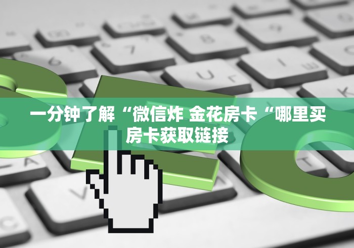 一分钟了解“微信炸 金花房卡“哪里买房卡获取链接