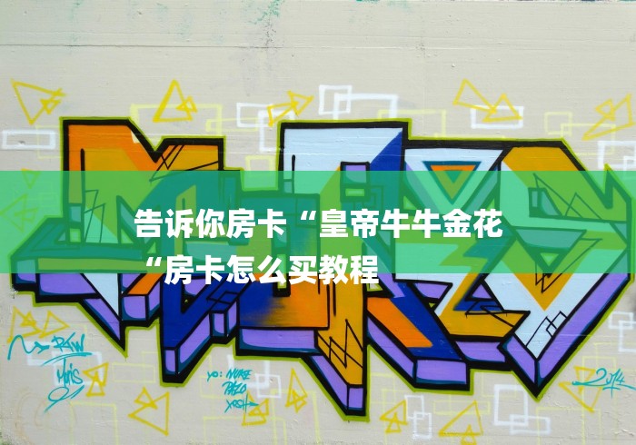 告诉你房卡“皇帝牛牛金花
“房卡怎么买教程