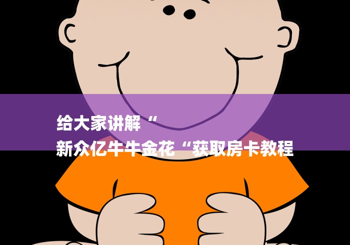 给大家讲解“
新众亿牛牛金花“获取房卡教程