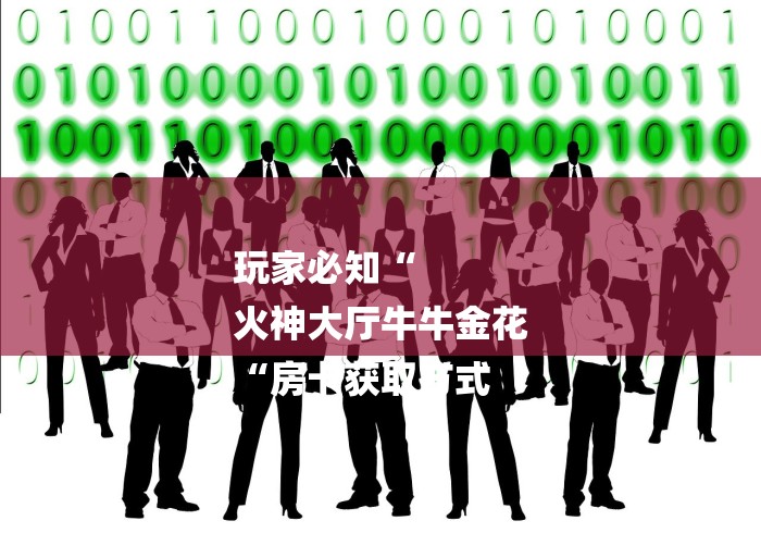 玩家必知“
火神大厅牛牛金花
“房卡获取方式 玩家必知“
火神大厅牛牛金花
“房卡获取方式