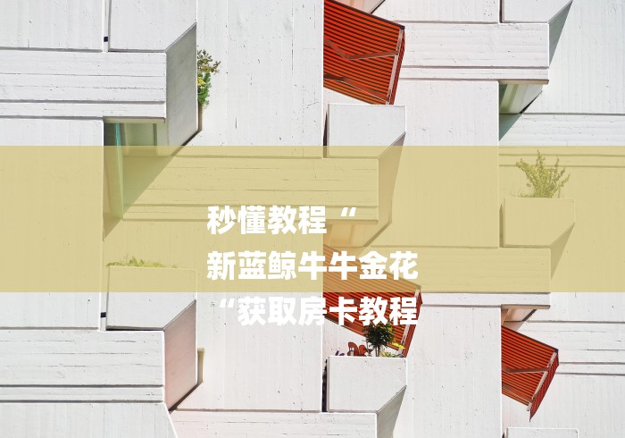 秒懂教程“
新蓝鲸牛牛金花
“获取房卡教程