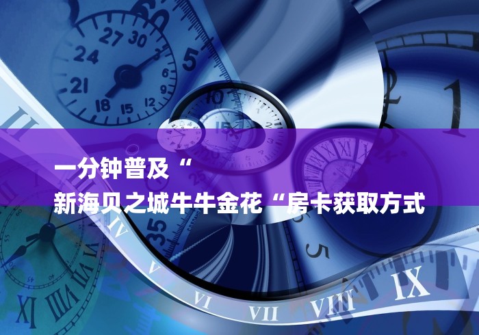 一分钟普及“
新海贝之城牛牛金花“房卡获取方式