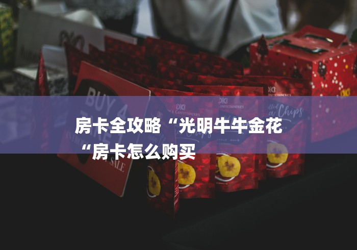 房卡全攻略“光明牛牛金花
“房卡怎么购买