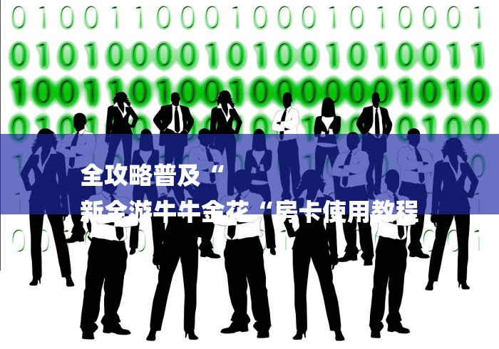 全攻略普及“
新全游牛牛金花“房卡使用教程