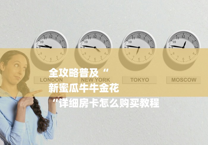 全攻略普及“
新蜜瓜牛牛金花
“详细房卡怎么购买教程