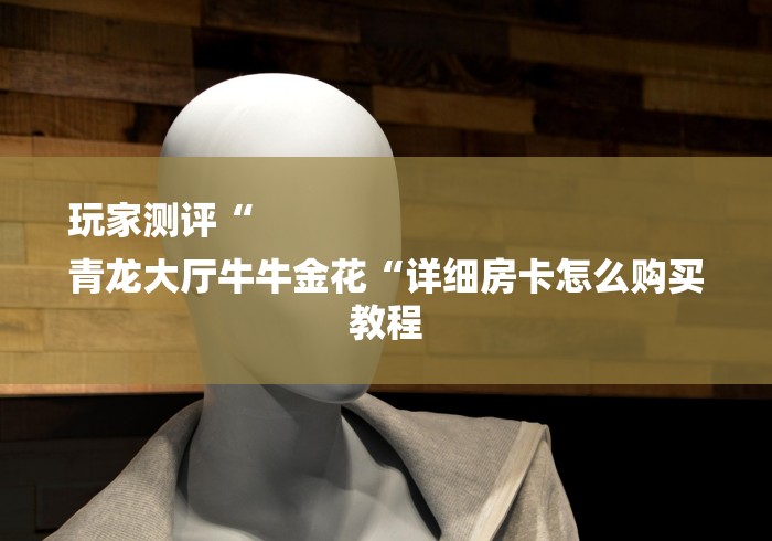 玩家测评“
青龙大厅牛牛金花“详细房卡怎么购买教程