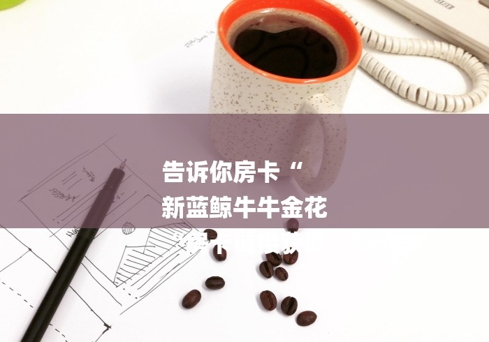 告诉你房卡“
新蓝鲸牛牛金花
“房卡链接获取 告诉你房卡“
新蓝鲸牛牛金花
“房卡链接获取