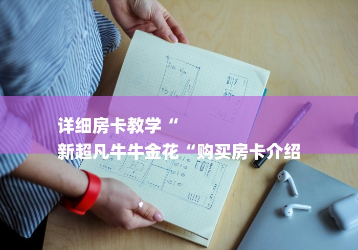 详细房卡教学“
新超凡牛牛金花“购买房卡介绍