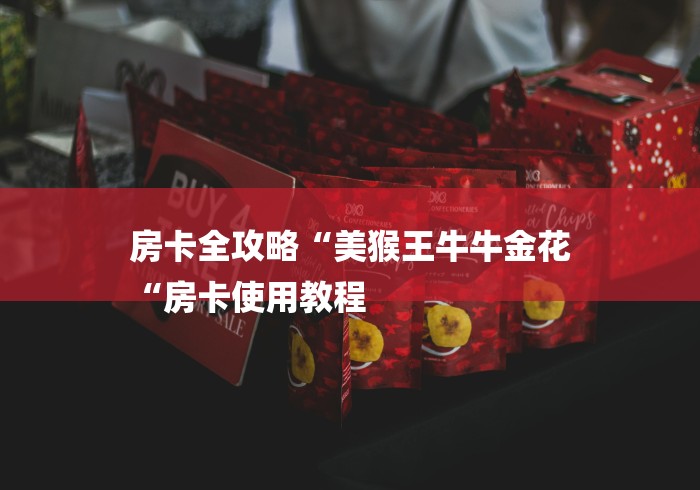 房卡全攻略“美猴王牛牛金花
“房卡使用教程 房卡全攻略“美猴王牛牛金花
“房卡使用教程