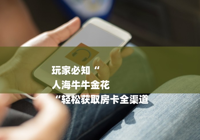 玩家必知“
人海牛牛金花
“轻松获取房卡全渠道 玩家必知“
人海牛牛金花
“轻松获取房卡全渠道