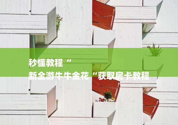 秒懂教程“
新全游牛牛金花“获取房卡教程
