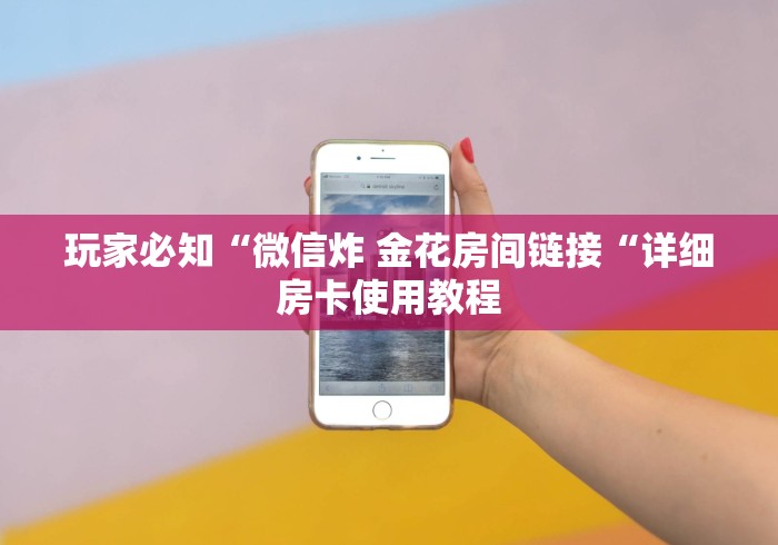 玩家必知“微信炸 金花房间链接“详细房卡使用教程