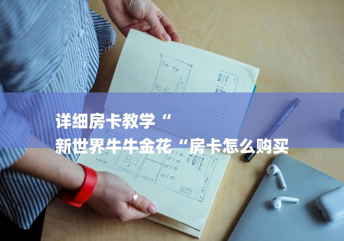 详细房卡教学“
新世界牛牛金花“房卡怎么购买