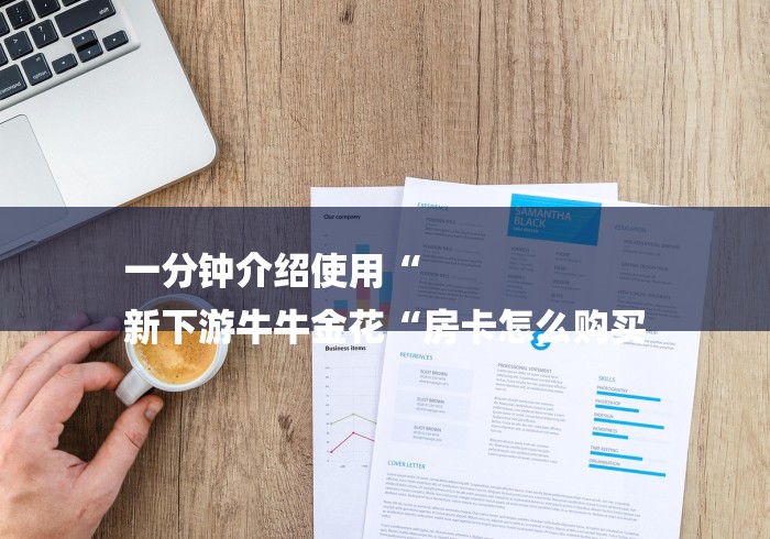 一分钟介绍使用“
新下游牛牛金花“房卡怎么购买