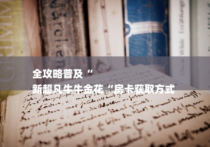 全攻略普及“
新超凡牛牛金花“房卡获取方式 