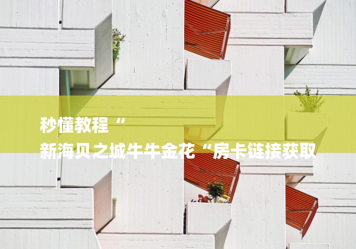 秒懂教程“
新海贝之城牛牛金花“房卡链接获取