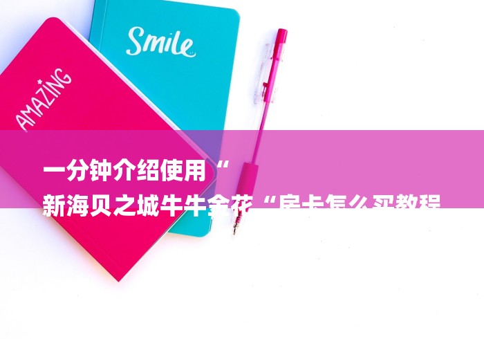 一分钟介绍使用“
新海贝之城牛牛金花“房卡怎么买教程 一分钟介绍使用“
新海贝之城牛牛金花“房卡怎么买教程