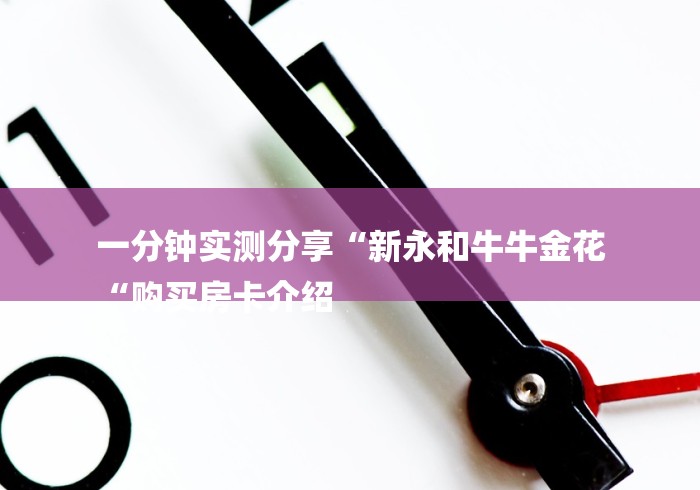 一分钟实测分享“新永和牛牛金花
“购买房卡介绍 一分钟实测分享“新永和牛牛金花
“购买房卡介绍