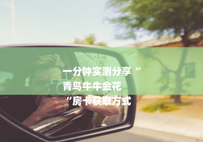 一分钟实测分享“
青鸟牛牛金花
“房卡获取方式