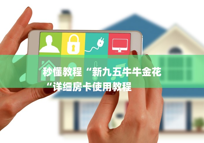 秒懂教程“新九五牛牛金花
“详细房卡使用教程 秒懂教程“新九五牛牛金花
“详细房卡使用教程