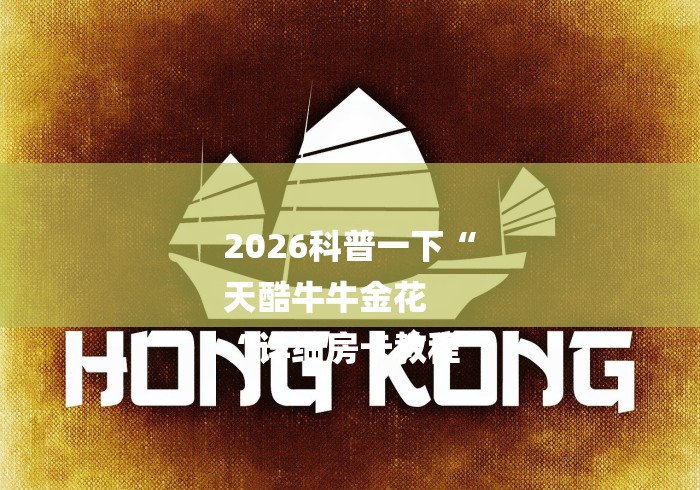 2026科普一下“
天酷牛牛金花
“详细房卡教程