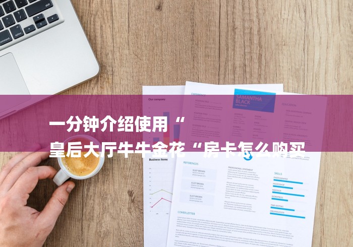 一分钟介绍使用“
皇后大厅牛牛金花“房卡怎么购买 一分钟介绍使用“
皇后大厅牛牛金花“房卡怎么购买