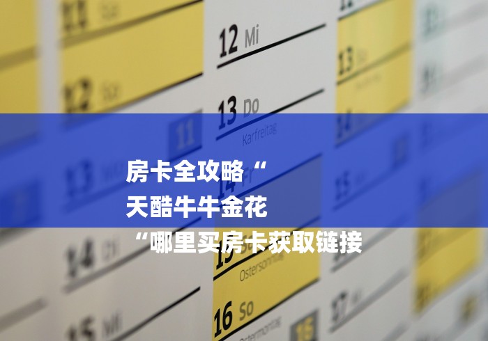 房卡全攻略“
天酷牛牛金花
“哪里买房卡获取链接