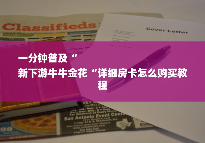 一分钟普及“
新下游牛牛金花“详细房卡怎么购买教程 一分钟普及“
新下游牛牛金花“详细房卡怎么购买教程