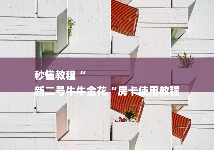 秒懂教程“
新二号牛牛金花“房卡使用教程 秒懂教程“
新二号牛牛金花“房卡使用教程