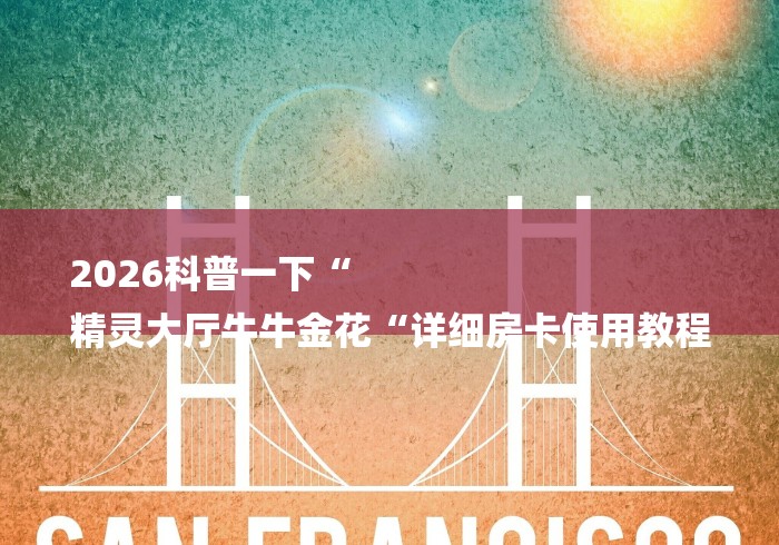 2026科普一下“
精灵大厅牛牛金花“详细房卡使用教程 2026科普一下“
精灵大厅牛牛金花“详细房卡使用教程