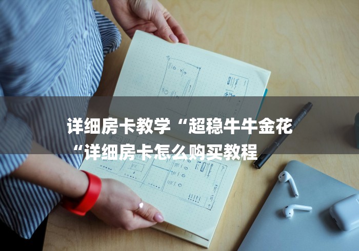 详细房卡教学“超稳牛牛金花
“详细房卡怎么购买教程