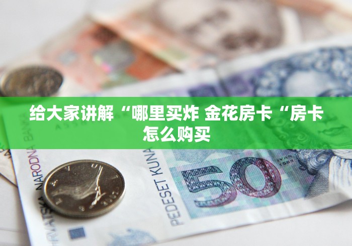 给大家讲解“哪里买炸 金花房卡“房卡怎么购买 给大家讲解“哪里买炸 金花房卡“房卡怎么购买