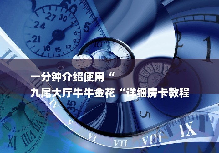 一分钟介绍使用“
九尾大厅牛牛金花“详细房卡教程