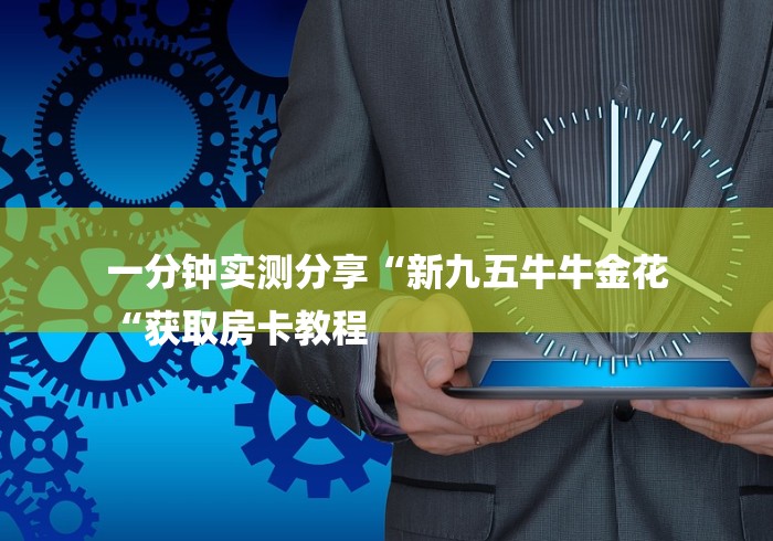 一分钟实测分享“新九五牛牛金花
“获取房卡教程 一分钟实测分享“新九五牛牛金花
“获取房卡教程