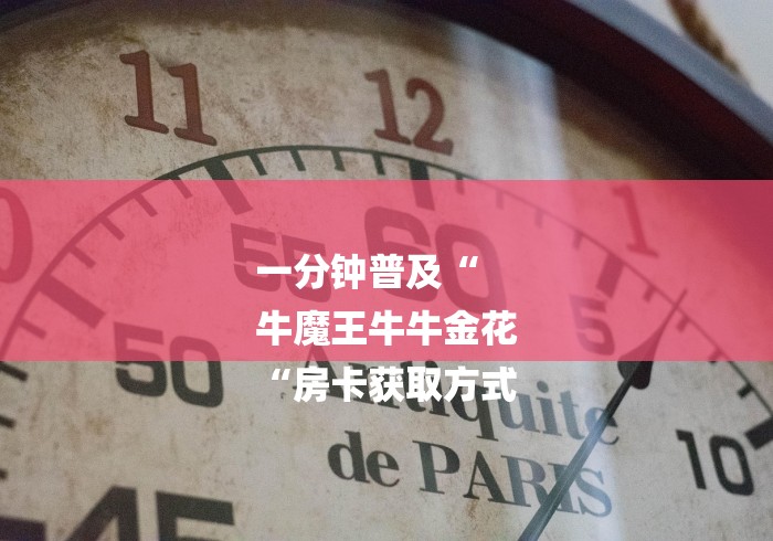 一分钟普及“
牛魔王牛牛金花
“房卡获取方式 一分钟普及“
牛魔王牛牛金花
“房卡获取方式