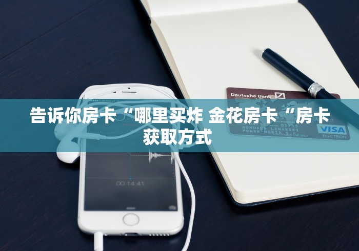 告诉你房卡“哪里买炸 金花房卡“房卡获取方式 